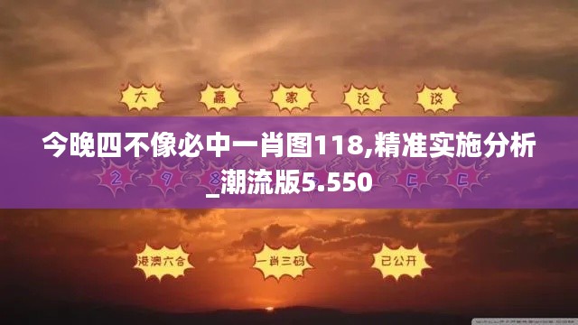 今晚四不像必中一肖图118,精准实施分析_潮流版5.550