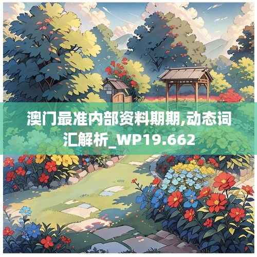 澳门最准内部资料期期,动态词汇解析_WP19.662