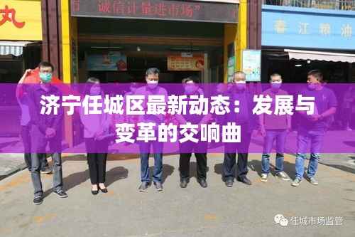 济宁任城区最新动态：发展与变革的交响曲