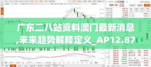 广东二八站资料澳门最新消息,未来趋势解释定义_AP12.874