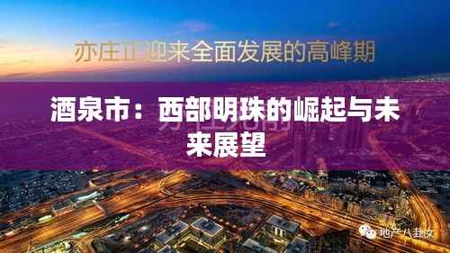 酒泉市：西部明珠的崛起与未来展望
