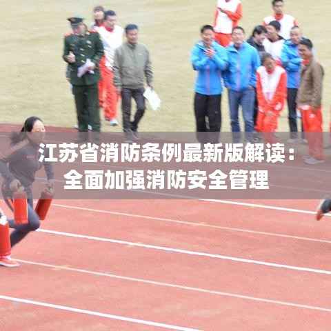 江苏省消防条例最新版解读：全面加强消防安全管理