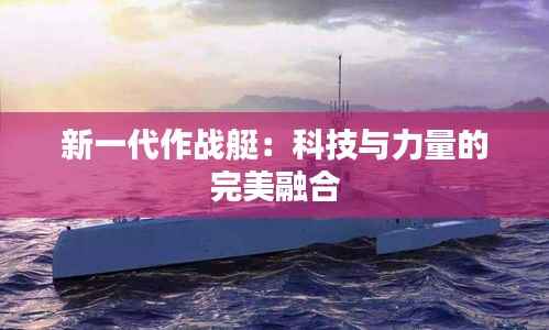 新一代作战艇：科技与力量的完美融合