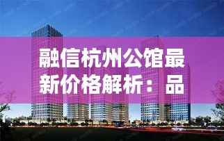融信杭州公馆最新价格解析：品质生活新起点