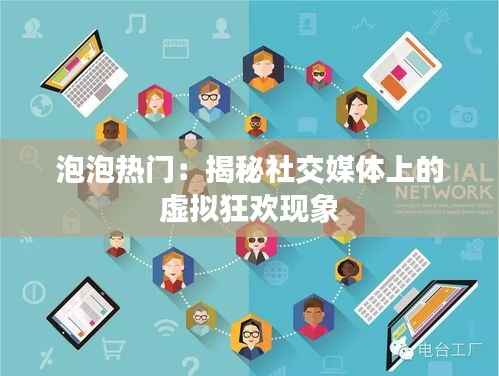 泡泡热门：揭秘社交媒体上的虚拟狂欢现象