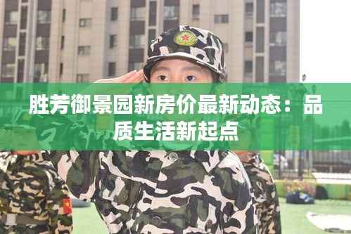 胜芳御景园新房价最新动态：品质生活新起点