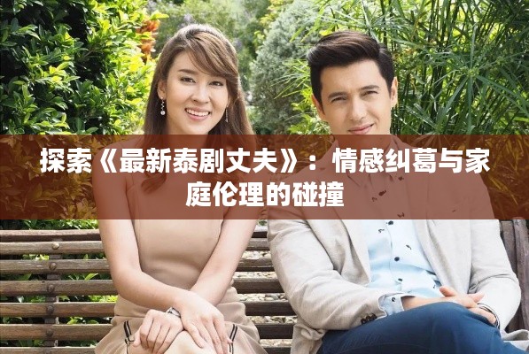 探索《最新泰剧丈夫》：情感纠葛与家庭伦理的碰撞