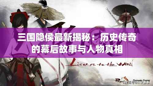 三国隐侯最新揭秘：历史传奇的幕后故事与人物真相