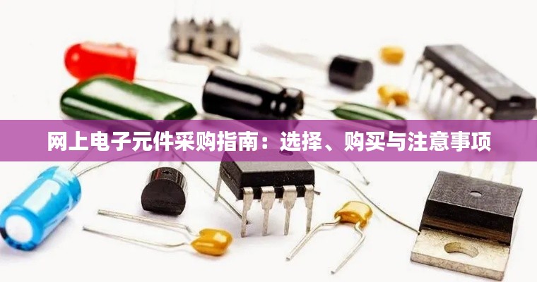 网上电子元件采购指南：选择、购买与注意事项