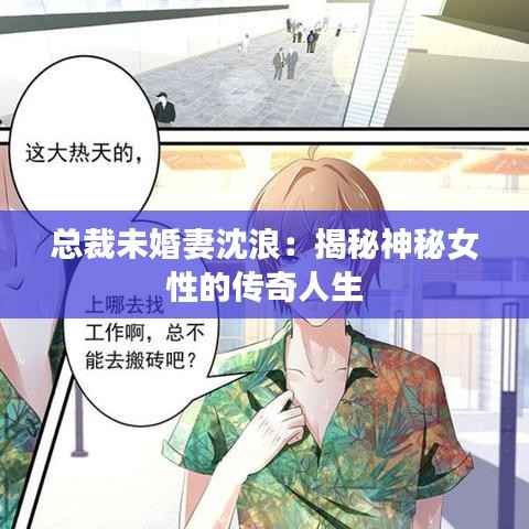 总裁未婚妻沈浪：揭秘神秘女性的传奇人生