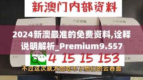 2024新澳最准的免费资料,诠释说明解析_Premium9.557