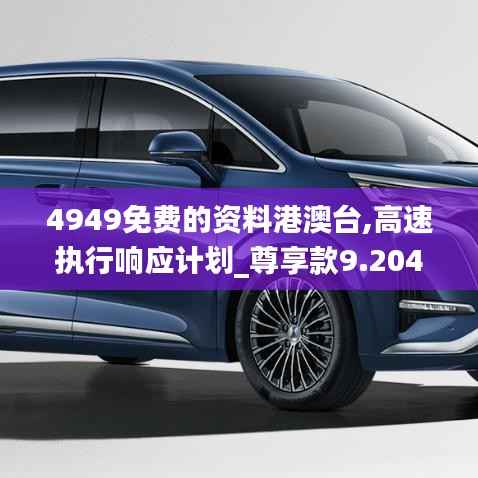 4949免费的资料港澳台,高速执行响应计划_尊享款9.204
