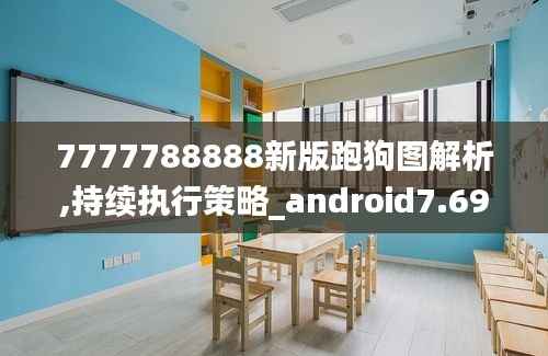 7777788888新版跑狗图解析,持续执行策略_android7.699
