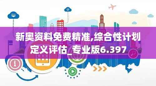新奥资料免费精准,综合性计划定义评估_专业版6.397