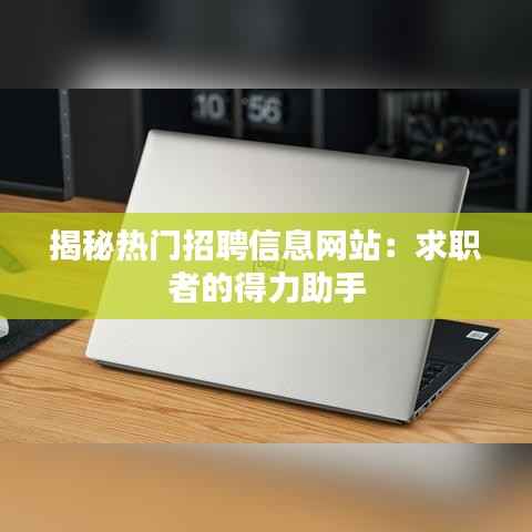 揭秘热门招聘信息网站：求职者的得力助手