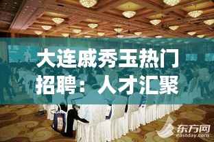 大连戚秀玉热门招聘：人才汇聚的职场新天地