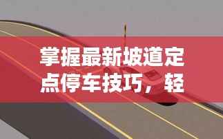 掌握最新坡道定点停车技巧，轻松应对各种路况