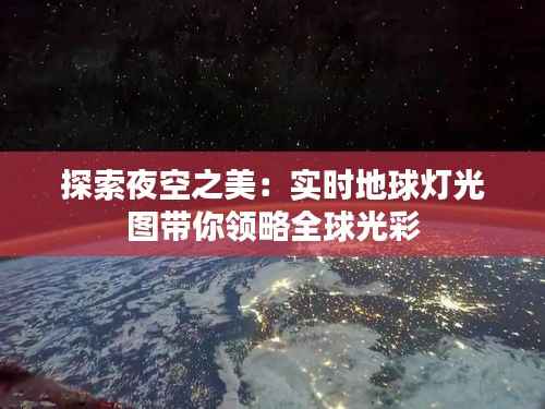探索夜空之美：实时地球灯光图带你领略全球光彩