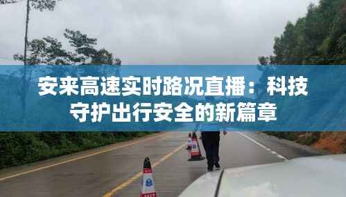 安来高速实时路况直播：科技守护出行安全的新篇章