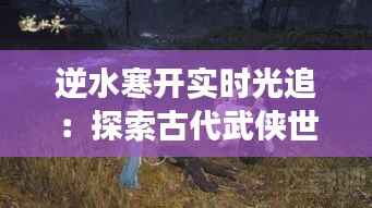 逆水寒开实时光追：探索古代武侠世界的奇幻之旅