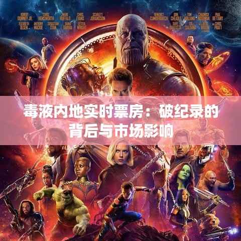 毒液内地实时票房：破纪录的背后与市场影响