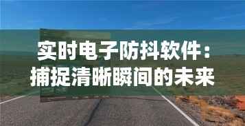 实时电子防抖软件:捕捉清晰瞬间的未来科技