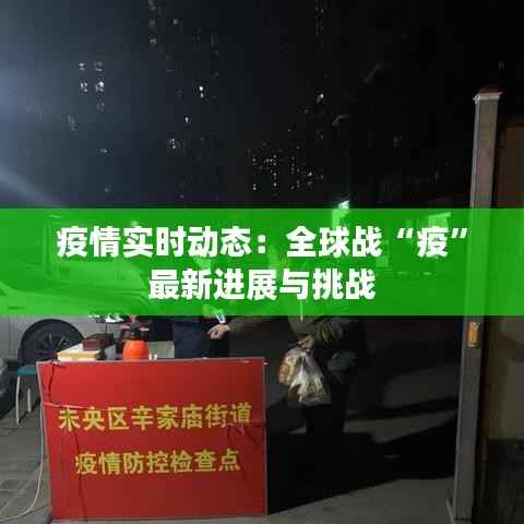 疫情实时动态：全球战“疫”最新进展与挑战