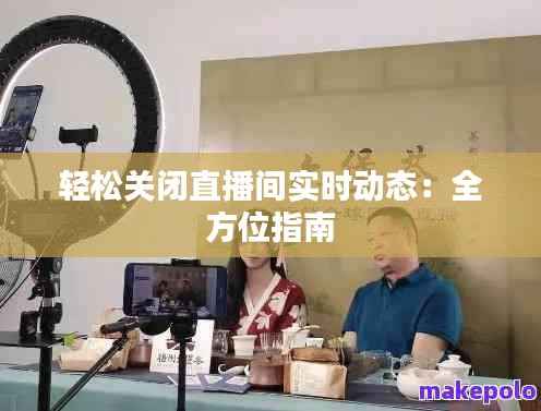 轻松关闭直播间实时动态：全方位指南