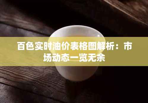 百色实时油价表格图解析：市场动态一览无余
