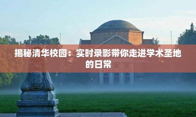 揭秘清华校园:实时录影带你走进学术圣地的日常