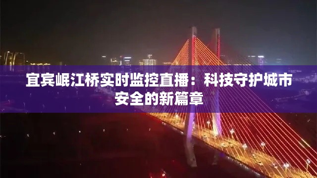 宜宾岷江桥实时监控直播：科技守护城市安全的新篇章