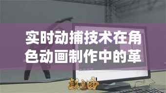 实时动捕技术在角色动画制作中的革命性应用
