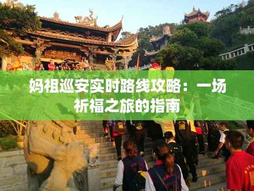 妈祖巡安实时路线攻略：一场祈福之旅的指南