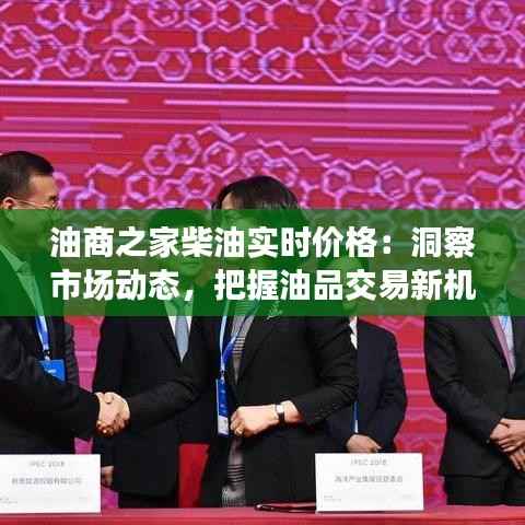 油商之家柴油实时价格：洞察市场动态，把握油品交易新机遇