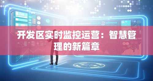 开发区实时监控运营：智慧管理的新篇章