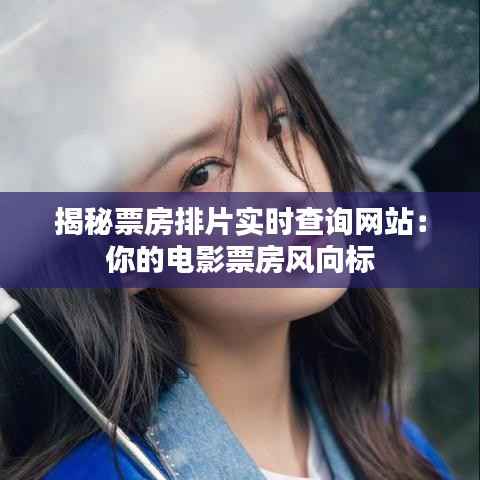 揭秘票房排片实时查询网站：你的电影票房风向标