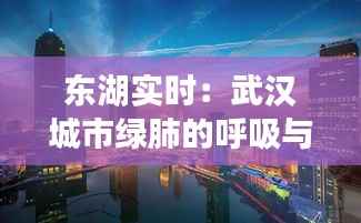 东湖实时：武汉城市绿肺的呼吸与脉搏