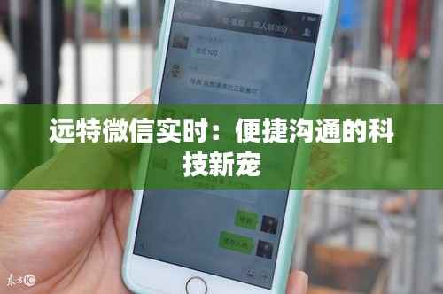 远特微信实时：便捷沟通的科技新宠