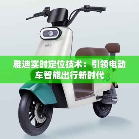 雅迪实时定位技术：引领电动车智能出行新时代