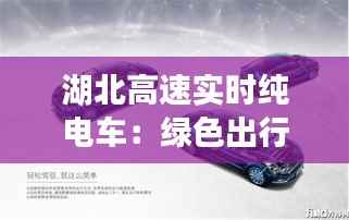 湖北高速实时纯电车：绿色出行新风尚