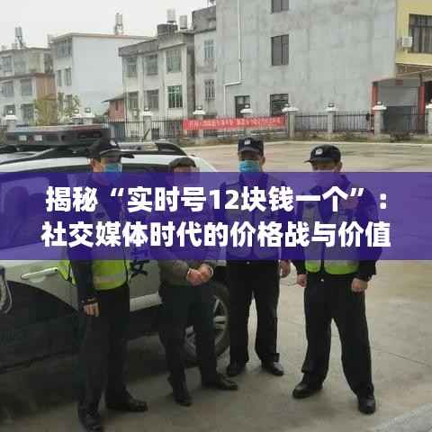 揭秘“实时号12块钱一个”：社交媒体时代的价格战与价值探索