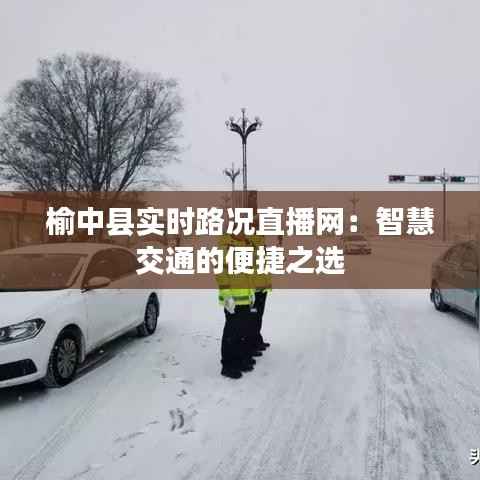 榆中县实时路况直播网：智慧交通的便捷之选