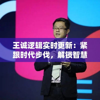 王诚逻辑实时更新：紧跟时代步伐，解锁智慧之门