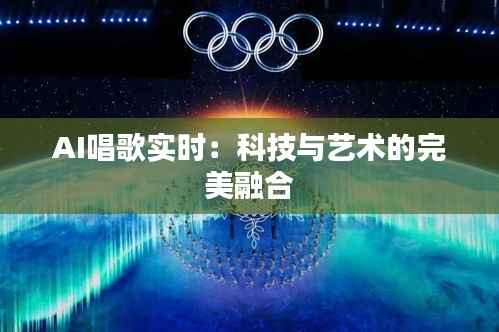 AI唱歌实时：科技与艺术的完美融合