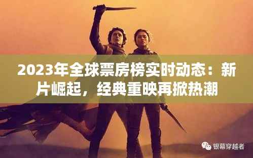 2023年全球票房榜实时动态：新片崛起，经典重映再掀热潮
