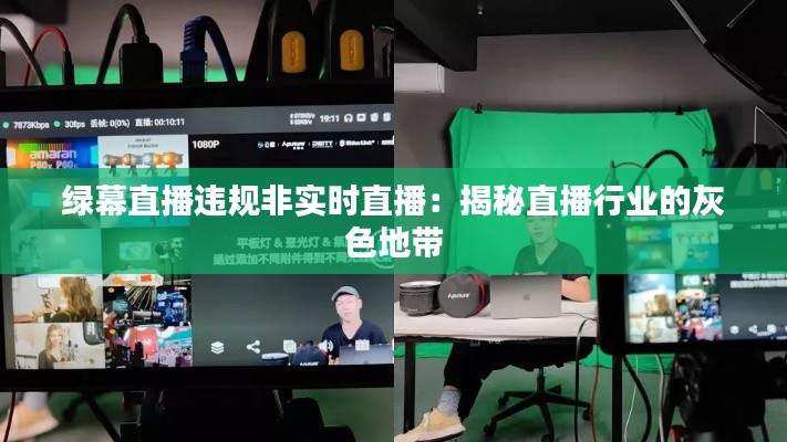 绿幕直播违规非实时直播：揭秘直播行业的灰色地带