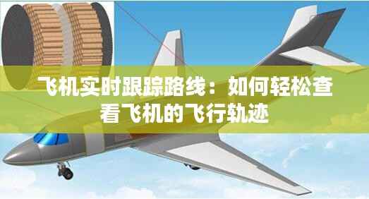 飞机实时跟踪路线：如何轻松查看飞机的飞行轨迹