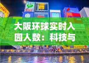 大阪环球实时入园人数：科技与娱乐的完美融合