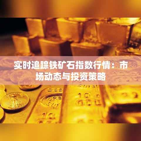 实时追踪铁矿石指数行情：市场动态与投资策略