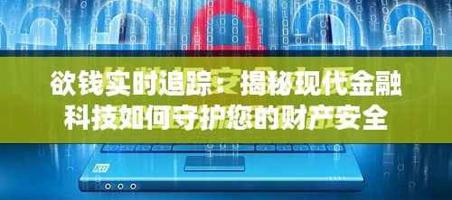 欲钱实时追踪：揭秘现代金融科技如何守护您的财产安全